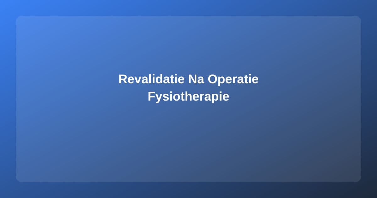Revalidatie na een Operatie: De Rol van de Fysiotherapeut