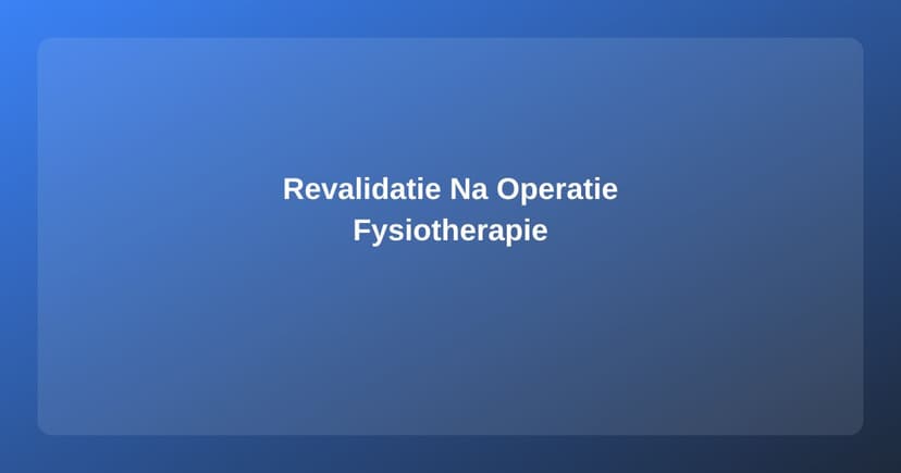 Revalidatie na een Operatie: De Rol van de Fysiotherapeut